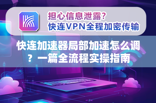 快连加速器局部加速怎么调？一篇全流程实操指南