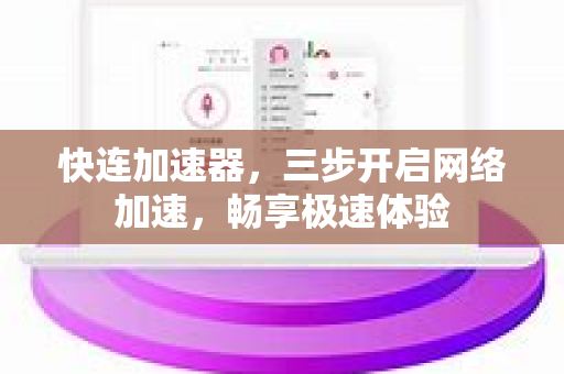 快连加速器，三步开启网络加速，畅享极速体验