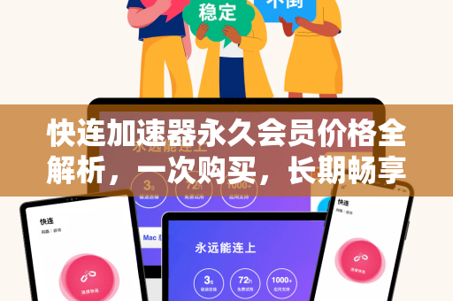 快连加速器永久会员价格全解析，一次购买，长期畅享高速网络体验