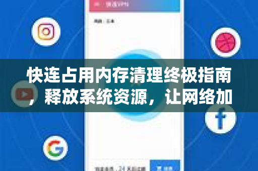 快连占用内存清理终极指南，释放系统资源，让网络加速更流畅