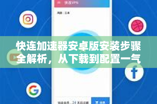 快连加速器安卓版安装步骤全解析，从下载到配置一气呵成