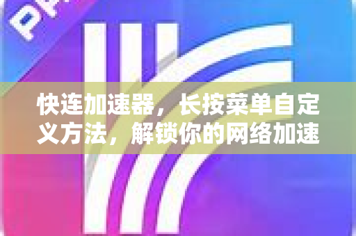 快连加速器，长按菜单自定义方法，解锁你的网络加速新姿势