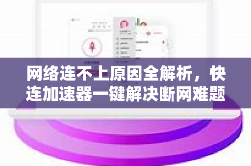 网络连不上原因全解析，快连加速器一键解决断网难题