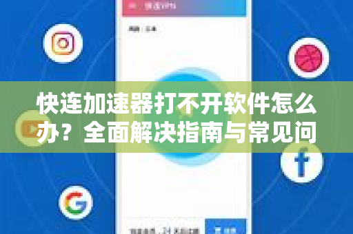 快连加速器打不开软件怎么办？全面解决指南与常见问题解答