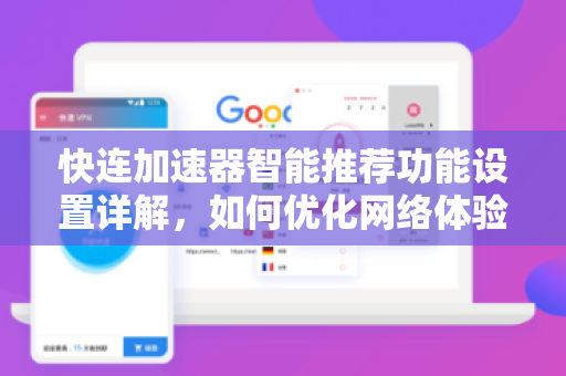 快连加速器智能推荐功能设置详解，如何优化网络体验