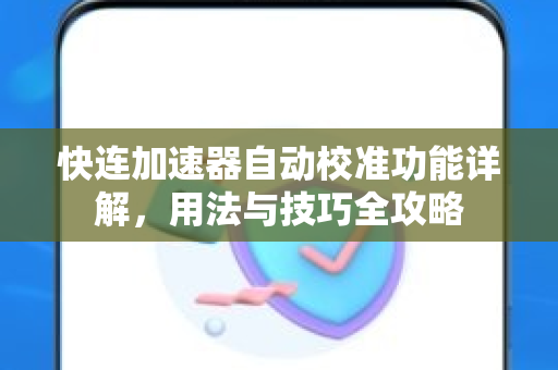 快连加速器自动校准功能详解，用法与技巧全攻略