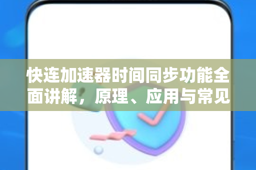 快连加速器时间同步功能全面讲解，原理、应用与常见问题