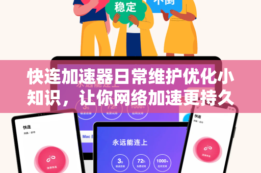 快连加速器日常维护优化小知识，让你网络加速更持久、更稳定