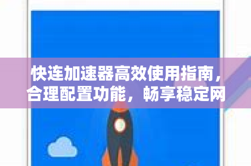 快连加速器高效使用指南，合理配置功能，畅享稳定网络连接