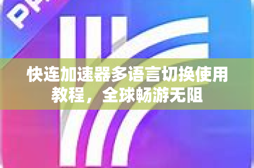 快连加速器多语言切换使用教程，全球畅游无阻