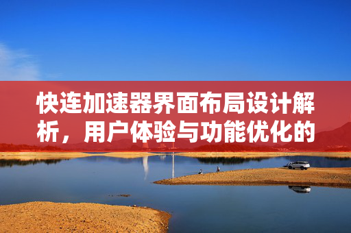 快连加速器界面布局设计解析，用户体验与功能优化的深度指南