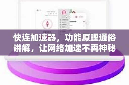 快连加速器，功能原理通俗讲解，让网络加速不再神秘