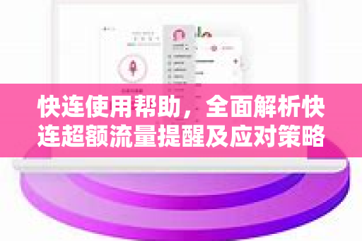 快连使用帮助，全面解析快连超额流量提醒及应对策略