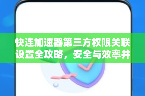 快连加速器第三方权限关联设置全攻略，安全与效率并重