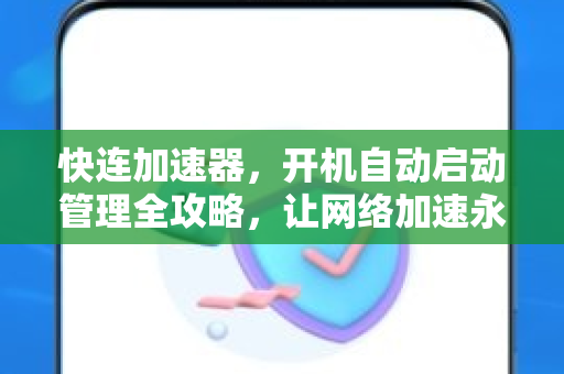 快连加速器，开机自动启动管理全攻略，让网络加速永不停歇