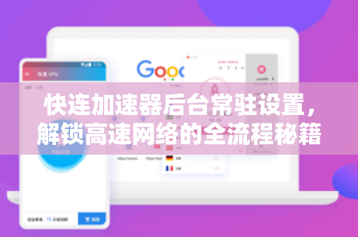 快连加速器后台常驻设置，解锁高速网络的全流程秘籍