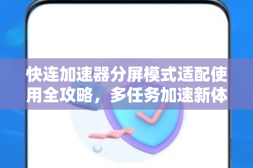 快连加速器分屏模式适配使用全攻略，多任务加速新体验