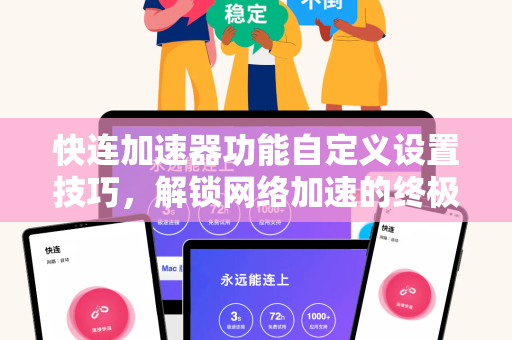 快连加速器功能自定义设置技巧，解锁网络加速的终极玩法