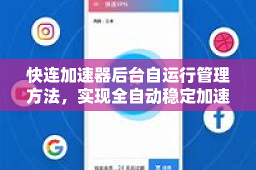 快连加速器后台自运行管理方法，实现全自动稳定加速的终极指南
