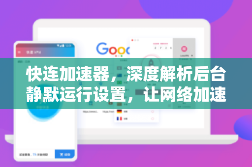 快连加速器，深度解析后台静默运行设置，让网络加速更省心