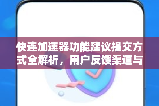 快连加速器功能建议提交方式全解析，用户反馈渠道与优化指南