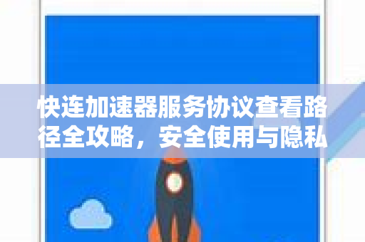 快连加速器服务协议查看路径全攻略，安全使用与隐私保护指南