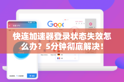 快连加速器登录状态失效怎么办？5分钟彻底解决！