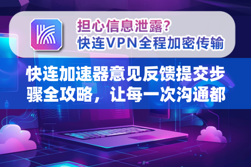 快连加速器意见反馈提交步骤全攻略，让每一次沟通都高效直达