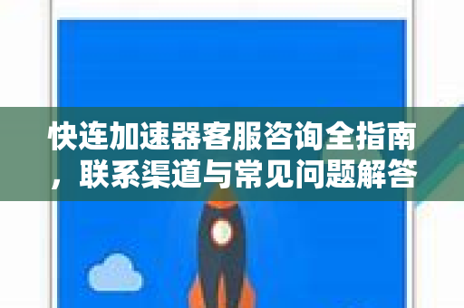 快连加速器客服咨询全指南，联系渠道与常见问题解答