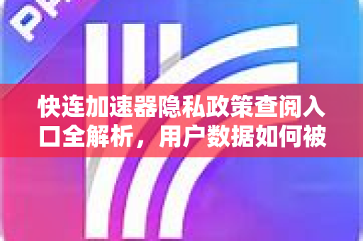 快连加速器隐私政策查阅入口全解析，用户数据如何被保护？