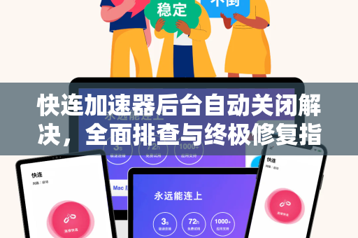 快连加速器后台自动关闭解决，全面排查与终极修复指南