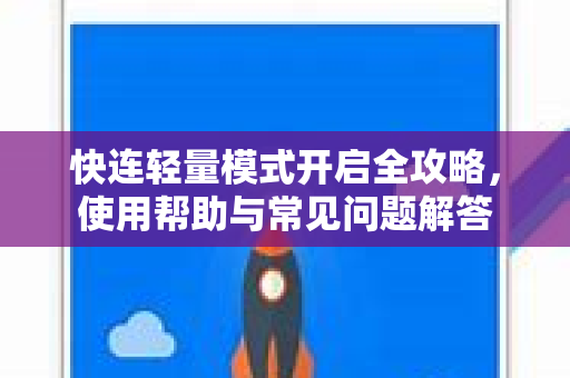 快连轻量模式开启全攻略，使用帮助与常见问题解答