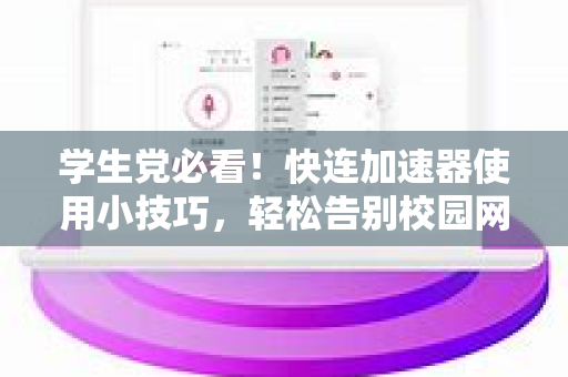 学生党必看！快连加速器使用小技巧，轻松告别校园网卡顿