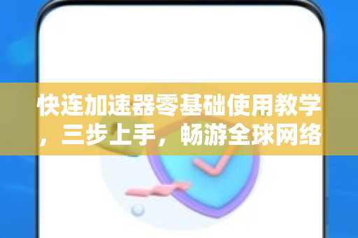 快连加速器零基础使用教学，三步上手，畅游全球网络