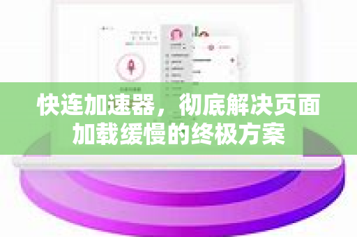 快连加速器，彻底解决页面加载缓慢的终极方案