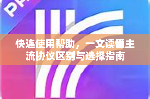 快连使用帮助，一文读懂主流协议区别与选择指南