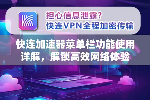 快连加速器菜单栏功能使用详解，解锁高效网络体验