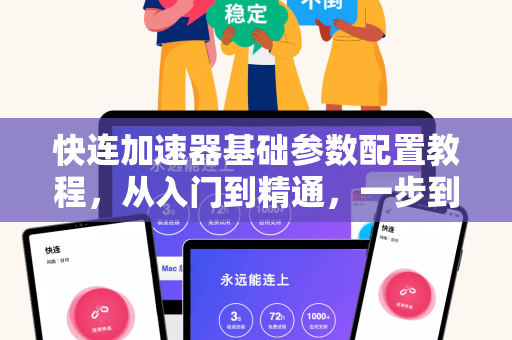 快连加速器基础参数配置教程，从入门到精通，一步到位