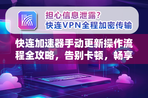 快连加速器手动更新操作流程全攻略，告别卡顿，畅享极速网络