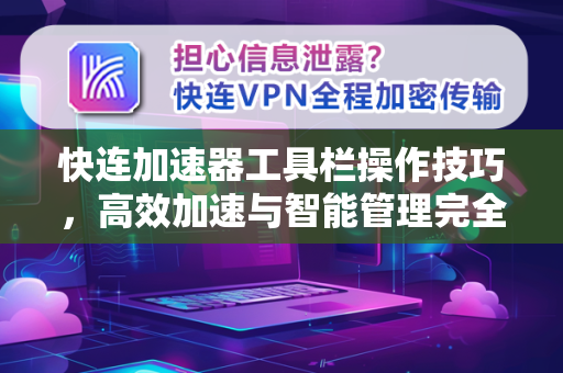 快连加速器工具栏操作技巧，高效加速与智能管理完全指南