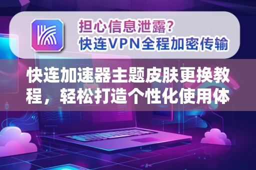 快连加速器主题皮肤更换教程，轻松打造个性化使用体验
