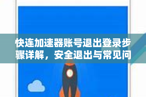 快连加速器账号退出登录步骤详解，安全退出与常见问题指南