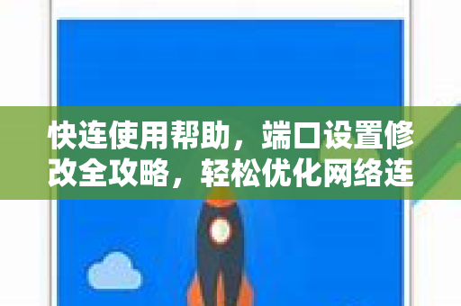 快连使用帮助，端口设置修改全攻略，轻松优化网络连接