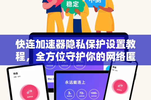 快连加速器隐私保护设置教程，全方位守护你的网络匿名安全