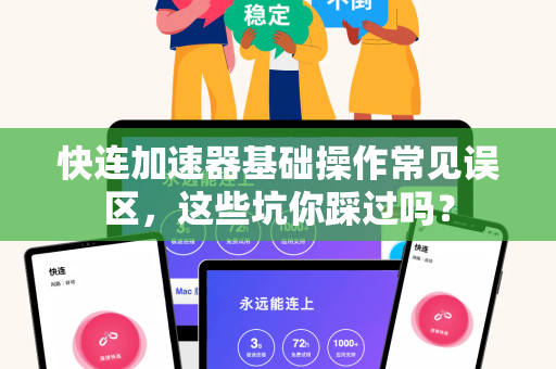 快连加速器基础操作常见误区，这些坑你踩过吗？