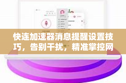 快连加速器消息提醒设置技巧，告别干扰，精准掌控网络加速