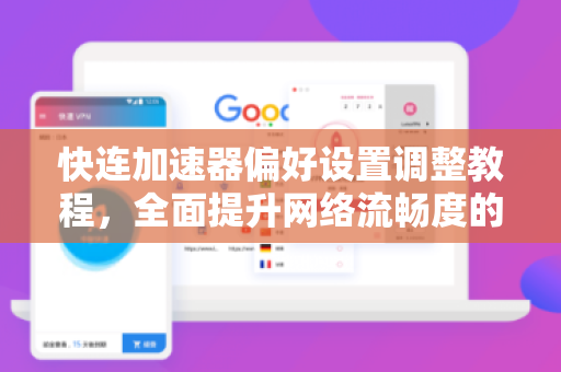 快连加速器偏好设置调整教程，全面提升网络流畅度的终极指南