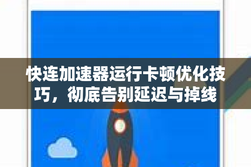 快连加速器运行卡顿优化技巧，彻底告别延迟与掉线
