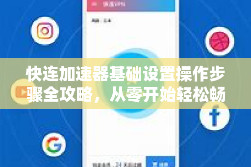 快连加速器基础设置操作步骤全攻略，从零开始轻松畅享高速网络