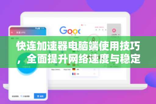 快连加速器电脑端使用技巧，全面提升网络速度与稳定性